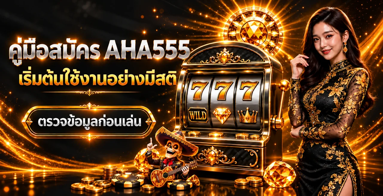 AHA555 คู่มือสมัครสมาชิก ฝากถอน และดูแลบัญชีมือใหม่